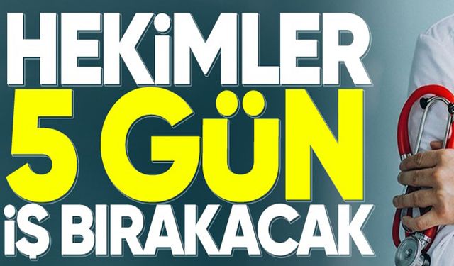 Hekimler 5 gün iş bırakacak!