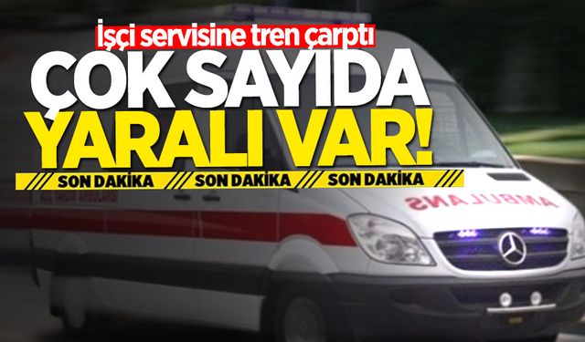 İşçi servisine tren çarptı: Çok sayıda yaralı var!