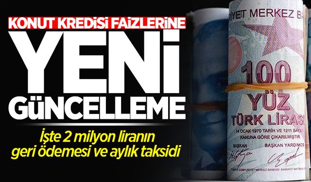 Konut kredisi faizlerine yeni güncelleme! İşte 2 milyon liranın geri ödemesi ve aylık taksidi