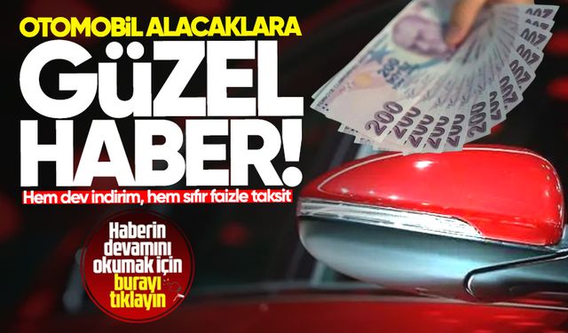 Otomobil alacaklar çok güzel haber! Hem dev indirim, hem sıfır faizle taksit