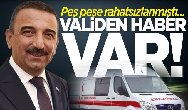 Peş peşe rahatsızlanıp hastaneye kaldırılan Vali Hacıbektaşoğlu'ndan haber var