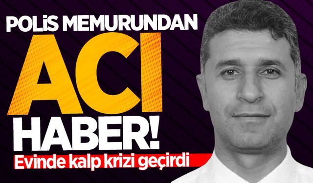 Polis memuru Ömer Gitmez'den acı haber: Evinde kalp krizi geçirdi!