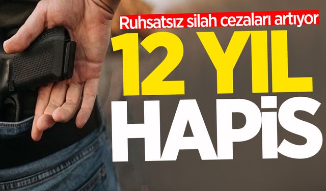 Ruhsatsız silah cezaları artıyor: 12 yıl hapis yatacaklar