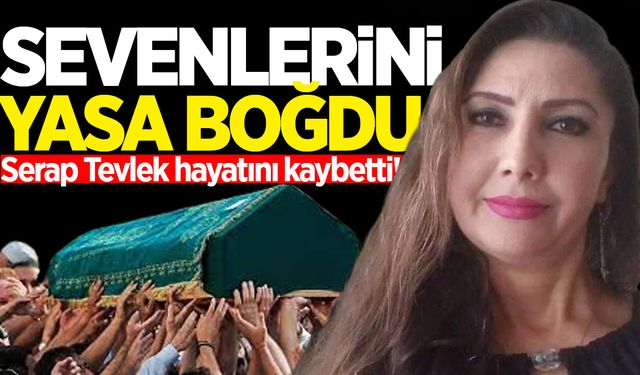 Serap Tevlek hayatını kaybetti!