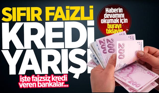 Sıfır faizli kredi yarışı! İşte faizsiz kredi veren bankalar...