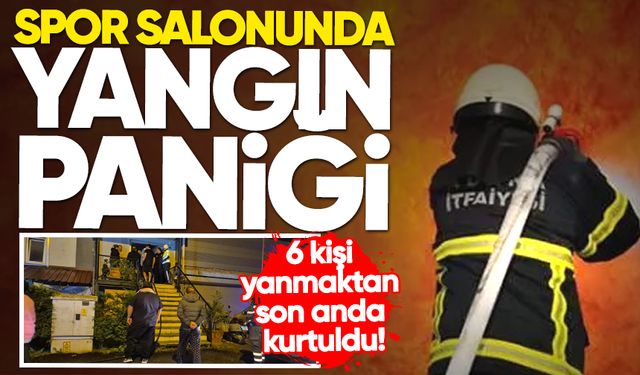 Spor salonunda yangın paniği: 6 kişi yanmaktan son anda kurtuldu!