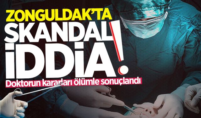 Zonguldak'ta skandal iddia: Doktorun kararları ölümle sonuçlandı!