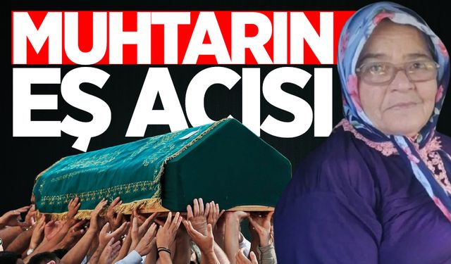 Muhtarın eş acısı: Sakine Keskin vefat etti!