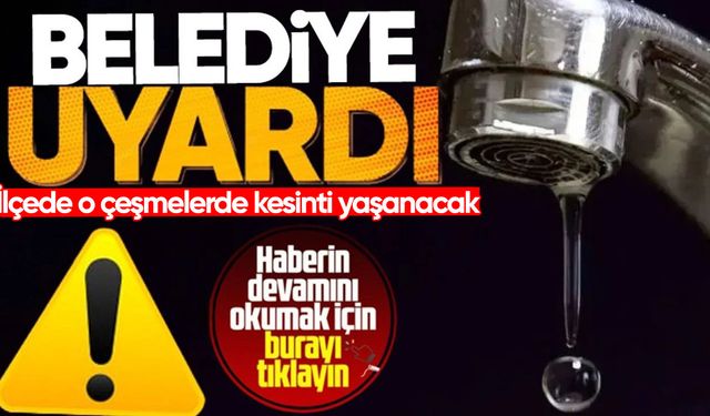 Belediye uyardı: Su kesintisi yaşanacak!