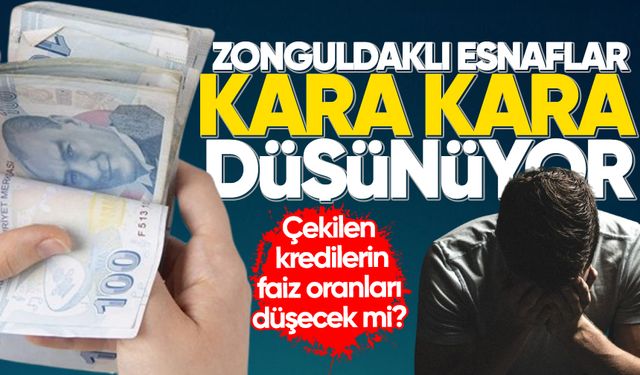 Zonguldaklı esnaflar kara kara düşünüyor: Çekilen kredilerin faiz oranları düşecek mi?