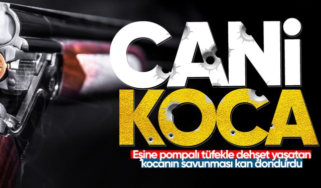 Eşine pompalı tüfekle dehşet yaşatan kocanın savunması kan dondurdu