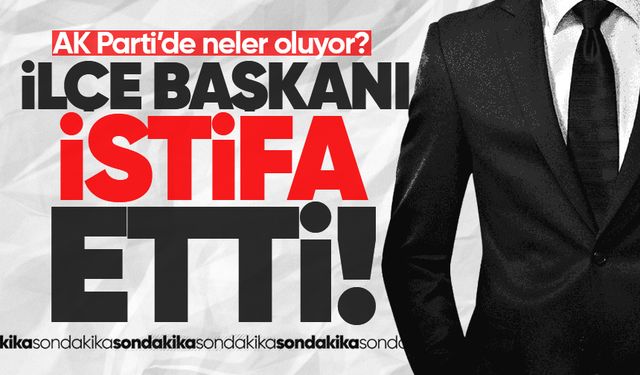 AK Parti İlçe Başkanı istifa etti!
