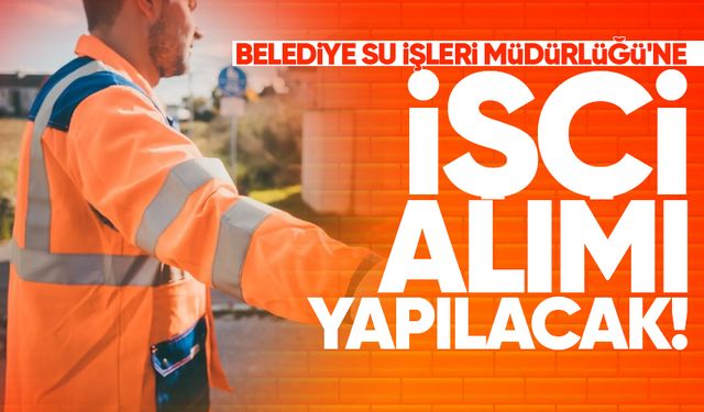 Belediye Su İşleri Müdürlüğü'ne işçi alımı yapılacak