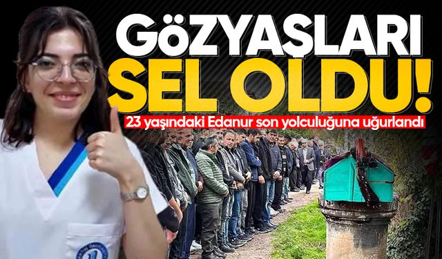 Hayali hemşire olmaktı: 23 yaşındaki Edanur son yolculuğuna uğurlandı!