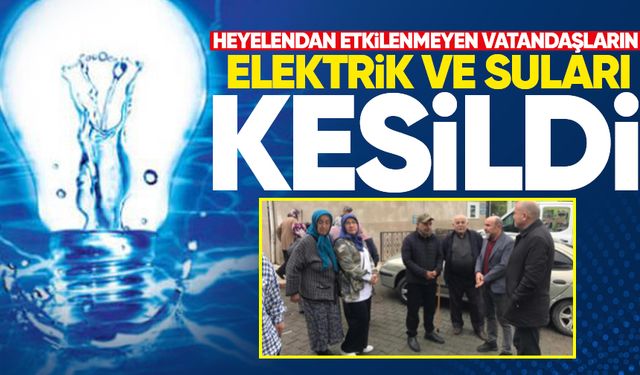Heyelendan etkilenmeyen vatandaşların elektrik ve suları kesildi