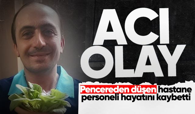 Pencereden düşen hastane personeli hayatını kaybetti