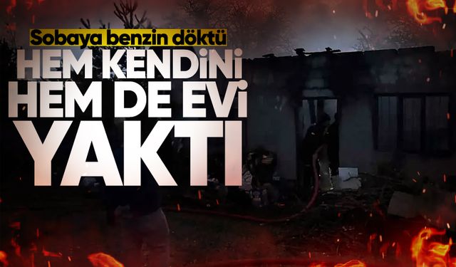 Sobaya benzin döktü; hem kendini hem de evi yaktı!