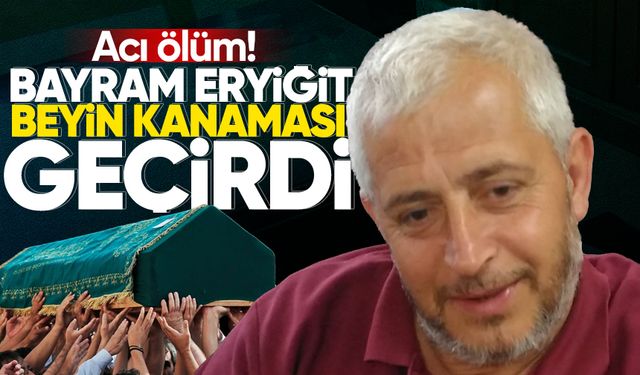 Bayram Eryiğit hayatını kaybetti