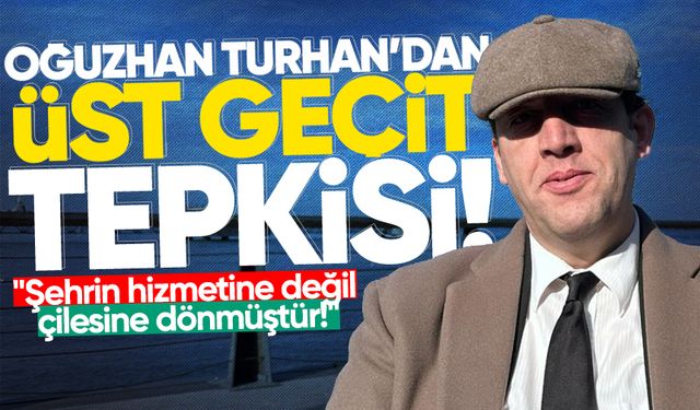 Turhan’dan üst geçit tepkisi: "Şehrin hizmetine değil, çilesine dönmüştür!"