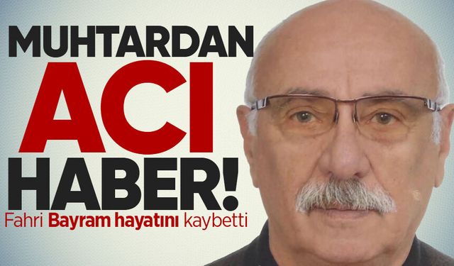 Muhtarlar Fahri Bayram hayatını kaybetti