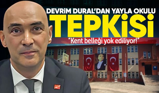 CHP’li Devrim Dural’dan Yayla Okulu tepkisi: “Kent belleği yok ediliyor!”