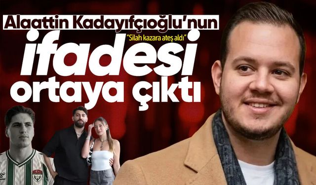 Alaattin Kadayıfçıoğlu'nun ifadesi ortaya çıktı