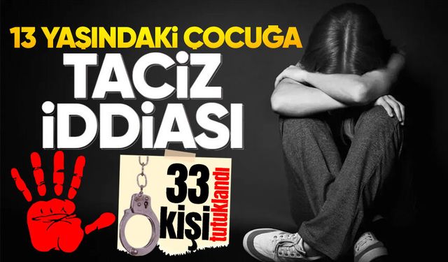 13 yaşındaki kız çocuğuna istismar: 33 kişi tutuklandı!