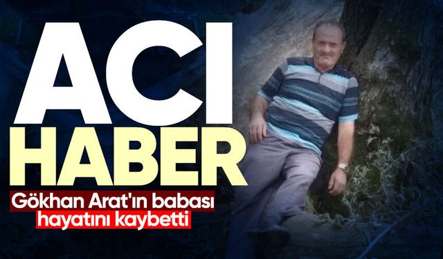 Gökhan Arat'ın babası hayatını kaybetti