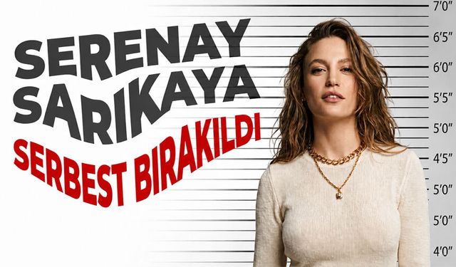 Serenay Sarıkaya serbest bırakıldı