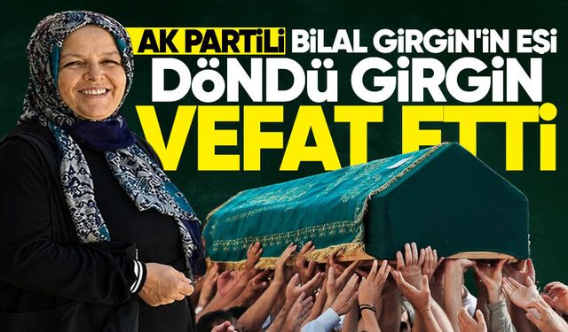 AK Partili Bilal Girgin'in eşi Döndü Girgin hayatını kaybetti