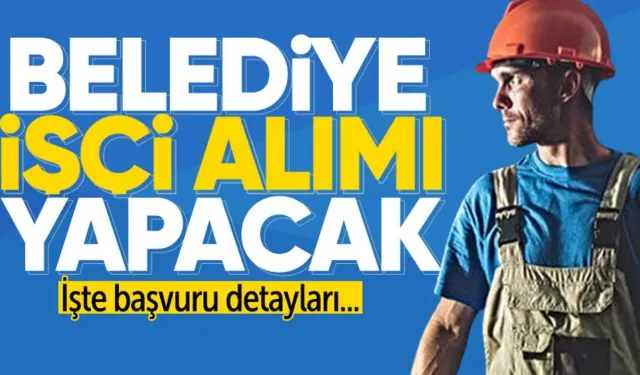 Belediyeye işçi alınacak: Başvuru şartları açıklandı