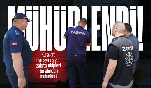 Kurallara uymayan iş yeri zabıta ekipleri tarafından mühürlendi