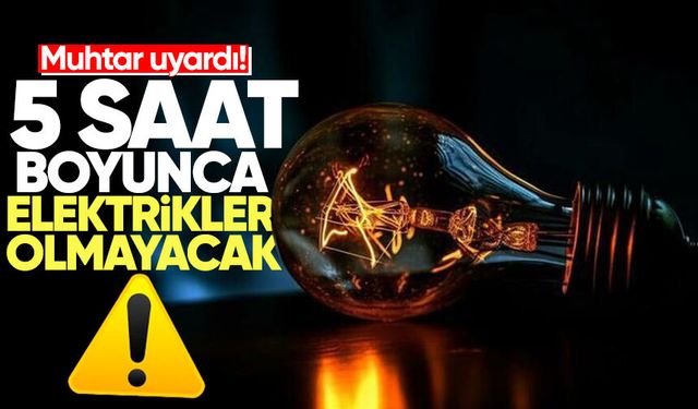 Muhtar uyardı! 5 saat boyunca elektrikler olmayacak...