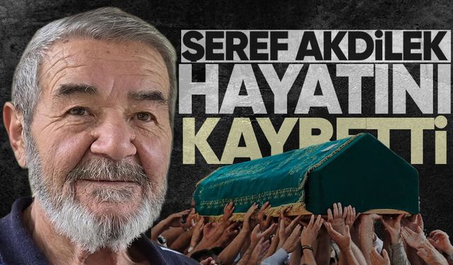Şeref Akdilek hayatını kaybetti
