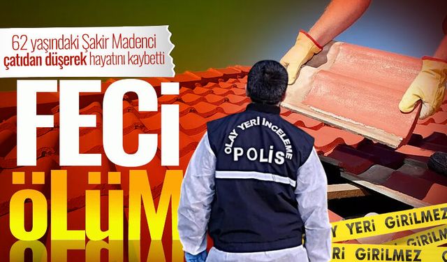 62 yaşındaki Şakir Madenci çatıdan düşerek hayatını kaybetti