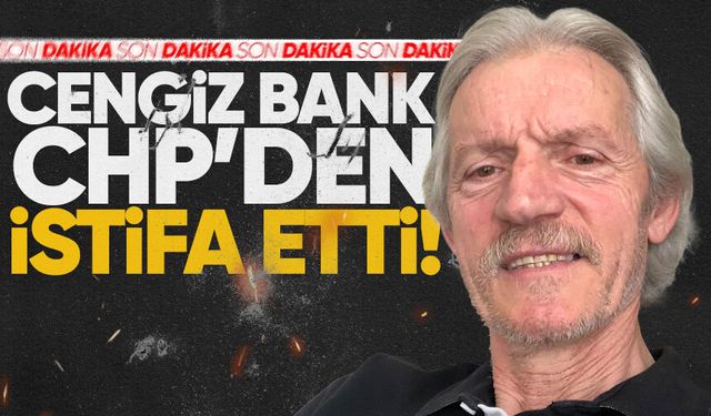 Cengiz Bank CHP'den istifa etti