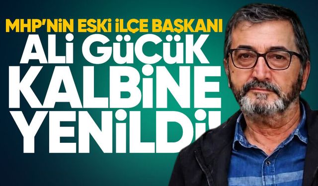 MHP’nin eski İlçe Başkanı Ali Gücük kalbine yenildi