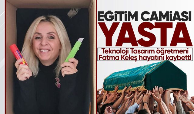 Teknoloji Tasarım öğretmeni Fatma Keleş hayatını kaybetti