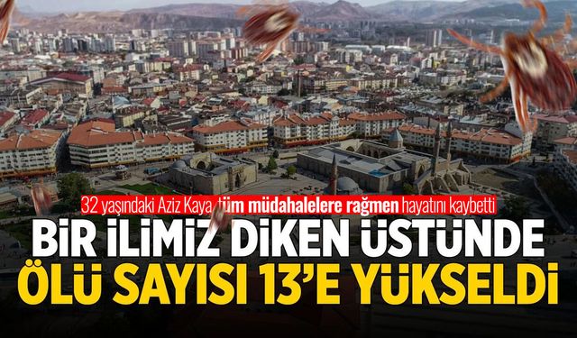 Bir ilimiz diken üstünde! Ölü sayısı 13'e yükseldi...