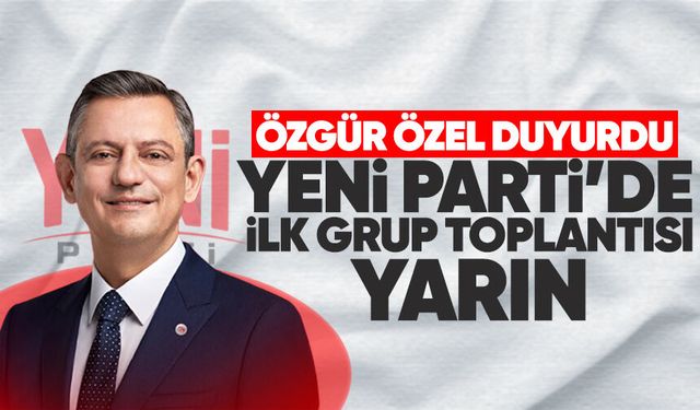 Özgür Özel duyurdu Yeni Parti'de ilk grup toplantısı yarın