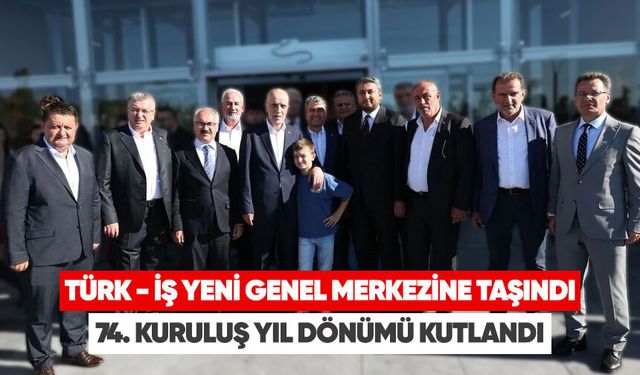 TÜRK-İŞ yeni genel merkezine taşındı  74. kuruluş yıl dönümü kutlandı