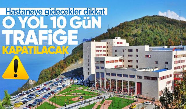 Hastaneye gidecekler dikkat: O yol 10 gün trafiğe kapatılacak