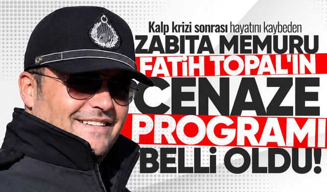 Kalbine yenilen Zabıta memuru Fatih Topal'ın cenaze programı belli oldu
