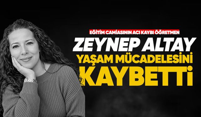 Eğitim camiasının acı kaybı: Öğretmen Zeynep Altay hayatını kaybetti