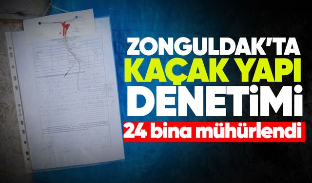 Zonguldak'ta kaçak yapı denetimi: Göbü’de 24 bina mühürlendi