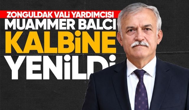 Zonguldak Vali Yardımcısı Muammer Balcı kalbine yenildi