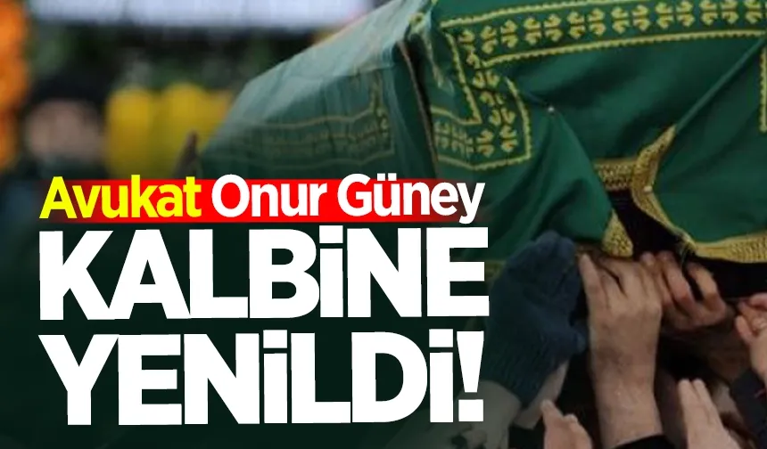 Avukat Onur Güney kalbine yenildi