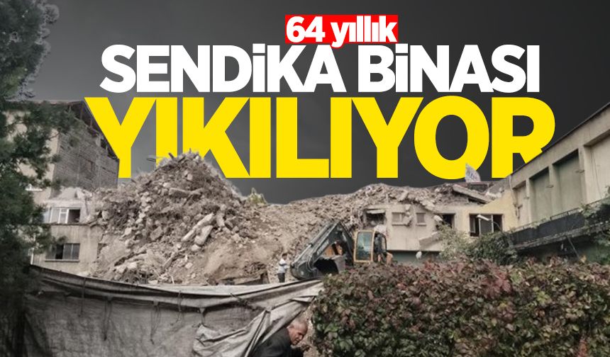 64 yıllık sendika binasının yıkımına başlanıldı