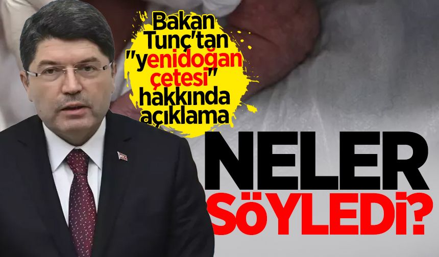 Bakan Tunç'tan ''yenidoğan çetesi'' hakkında açıklama