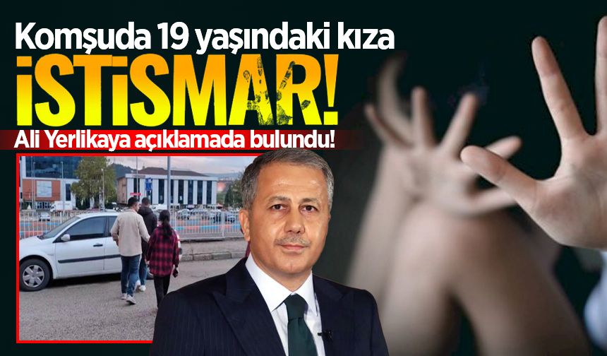 Komşuda 19 yaşındaki kıza cinsel istismar iddiası: Ali Yerlikaya açıklamada bulundu!